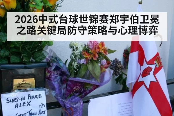 2026中式台球世锦赛郑宇伯卫冕之路关键局防守策略与心理博弈